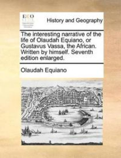The Interesting Narrative of the Life of Olaudah Equiano, or Gustavus Vassa, the African. Written by Himself. Seventh Edition Enlarged.