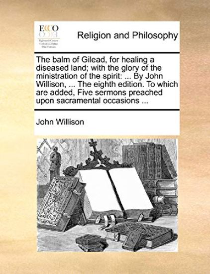 The Balm of Gilead, for Healing a Diseased Land; With the Glory of the Ministration of the Spirit: By John Willison, ... the Eighth Edition. to Which