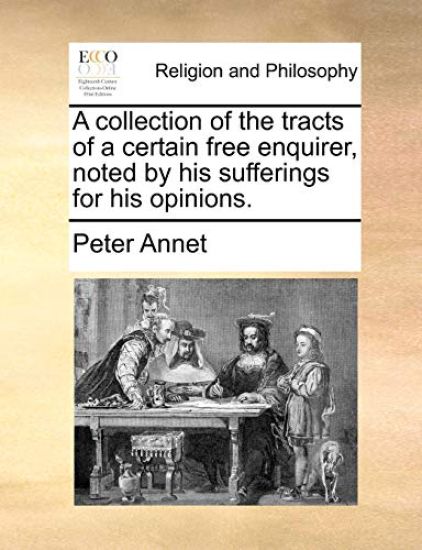 A Collection of the Tracts of a Certain Free Enquirer, Noted by His Sufferings for His Opinions.