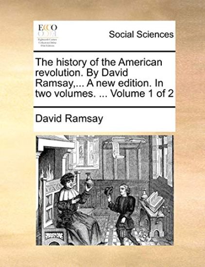 The History of the American Revolution. by David Ramsay, ... a New Edition. in Two Volumes. ... Volume 1 of 2
