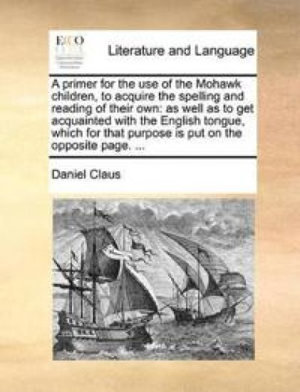 A Primer for the Use of the Mohawk Children, to Acquire the Spelling and Reading of Their Own