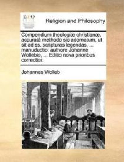 Compendium Theologiæ Christianæ, Accuratâ Methodo Sic Adornatum, UT Sit Ad Ss. Scripturas Legendas, ... Manuductio