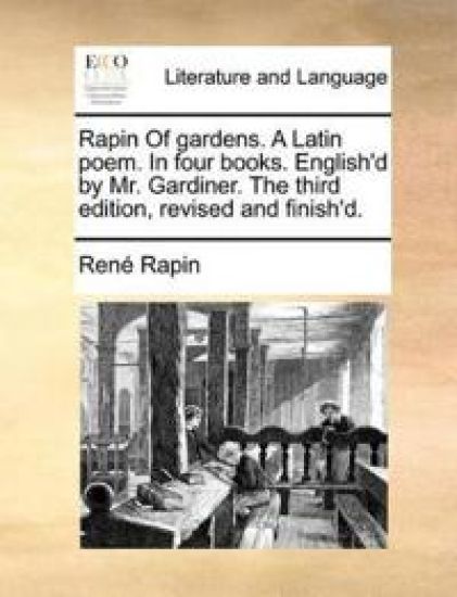 Rapin of Gardens. a Latin Poem. in Four Books. English'd by Mr. Gardiner. the Third Edition, Revised and Finish'd.
