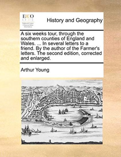 A Six Weeks Tour, Through the Southern Counties of England and Wales. ... in Several Letters to a Friend. by the Author of the Farmer's Letters. the S