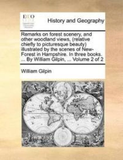 Remarks on Forest Scenery, and Other Woodland Views, (Relative Chiefly to Picturesque Beauty) Illustrated by the Scenes of New-Forest in Hampshire. in Three Books. ... by William Gilpin, ... Volume 2 of 2