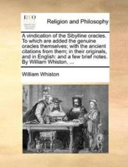 A Vindication of the Sibylline Oracles. to Which Are Added the Genuine Oracles Themselves; With the Ancient Citations from Them; In Their Originals, and in English