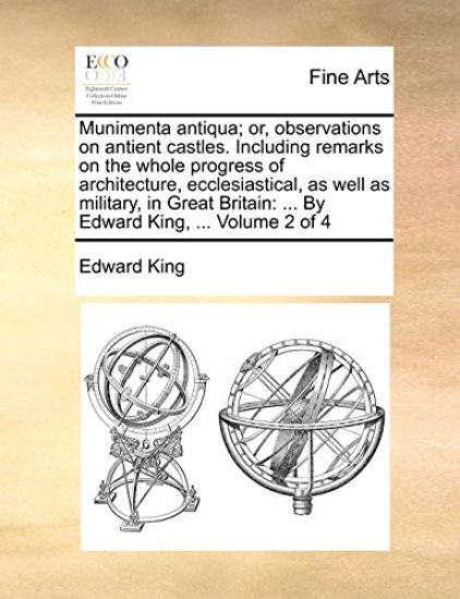 Munimenta Antiqua; Or, Observations on Antient Castles. Including Remarks on the Whole Progress of Architecture, Ecclesiastical, as Well as Military, in Great Britain