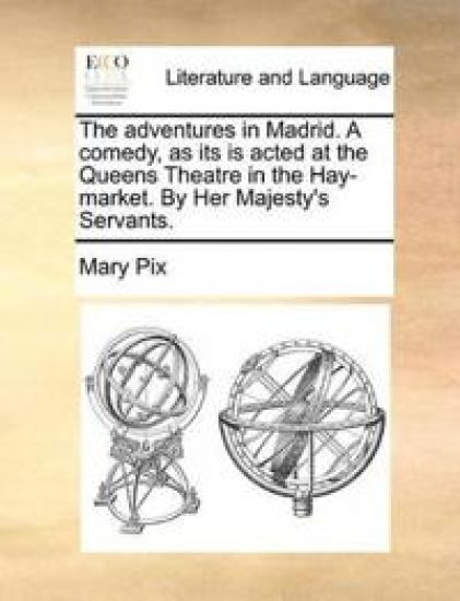 The Adventures in Madrid. a Comedy, as Its Is Acted at the Queens Theatre in the Hay-Market. by Her Majesty's Servants.