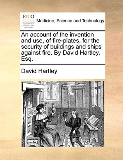 An Account of the Invention and Use, of Fire-Plates, for the Security of Buildings and Ships Against Fire. by David Hartley, Esq.