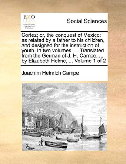 Cortez; Or, the Conquest of Mexico: As Related by a Father to His Children, and Designed for the Instruction of Youth. in Two Volumes. ... Translated