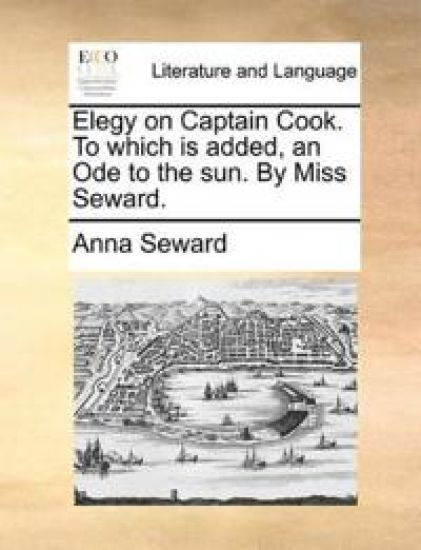 Elegy on Captain Cook. to Which Is Added, an Ode to the Sun. by Miss Seward.