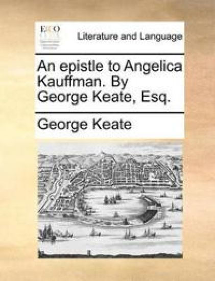 An Epistle to Angelica Kauffman. by George Keate, Esq.
