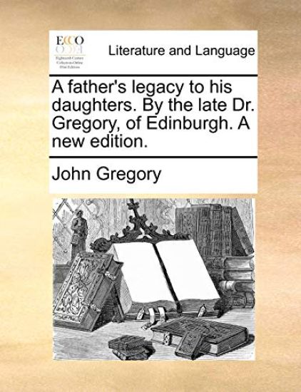 A Father's Legacy to His Daughters. by the Late Dr. Gregory, of Edinburgh. a New Edition.