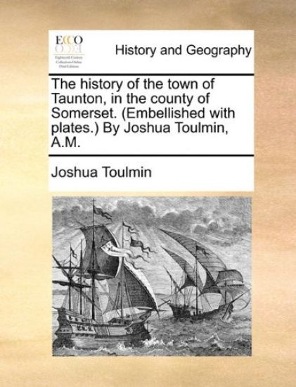 The History of the Town of Taunton, in the County of Somerset. (Embellished with Plates.) by Joshua Toulmin, A.M.