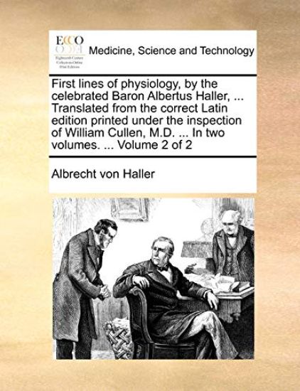First Lines of Physiology, by the Celebrated Baron Albertus Haller, ... Translated from the Correct Latin Edition Printed Under the Inspection of William Cullen, M.D. ... in Two Volumes. ... Volume 2 of 2