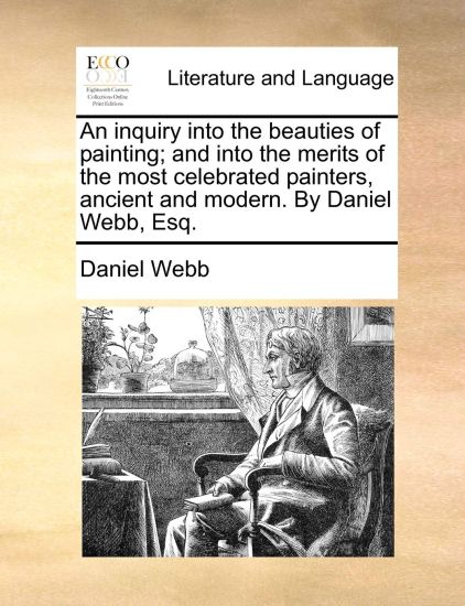 An Inquiry Into the Beauties of Painting; And Into the Merits of the Most Celebrated Painters, Ancient and Modern. by Daniel Webb, Esq.