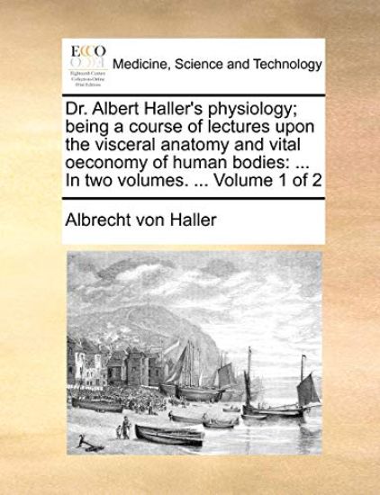Dr. Albert Haller's Physiology; Being a Course of Lectures Upon the Visceral Anatomy and Vital Oeconomy of Human Bodies
