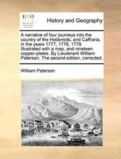 A Narrative of Four Journeys Into the Country of the Hottentots, and Caffraria, in the Years 1777, 1778, 1779. Illustrated with a Map, and Nineteen Copper-Plates. by Lieutenant William Paterson. the Second Edition, Corrected.