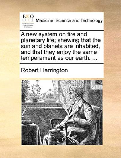 A New System on Fire and Planetary Life; Shewing That the Sun and Planets Are Inhabited, and That They Enjoy the Same Temperament as Our Earth. ...
