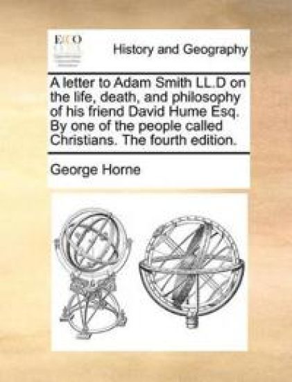 A Letter to Adam Smith LL.D on the Life, Death, and Philosophy of His Friend David Hume Esq. by One of the People Called Christians. the Fourth Edition.