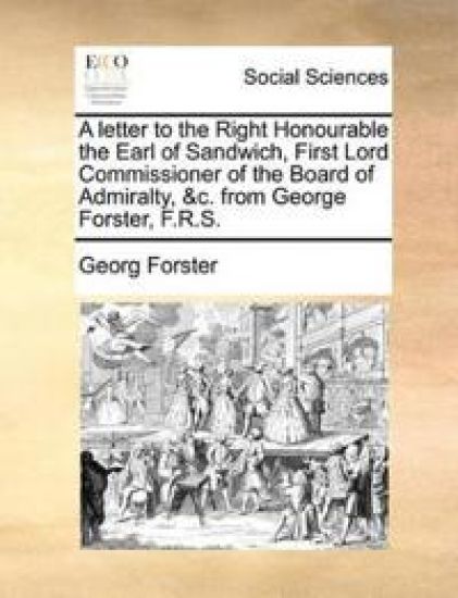A Letter to the Right Honourable the Earl of Sandwich, First Lord Commissioner of the Board of Admiralty, &c. from George Forster, F.R.S.