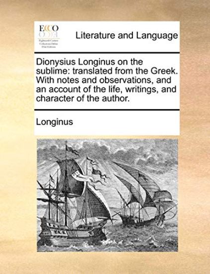 Dionysius Longinus on the Sublime: Translated from the Greek. with Notes and Observations, and an Account of the Life, Writings, and Character of the