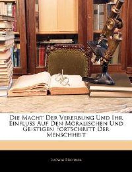 Die Macht Der Vererbung Und Ihr Einfluss Auf Den Moralischen Und Geistigen Fortschritt Der Menschheit