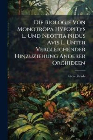 Die Biologie Von Monotropa Hypopitys L. Und Neottia Nidus Avis L. Unter Vergleichender Hinzuziehung Anderer Orchideen