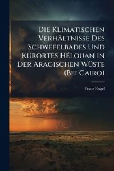 Die Klimatischen Verhaltnisse Des Schwefelbades Und Kurortes Helouan in Der Aragischen Wuste (Bei Cairo)