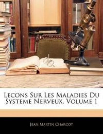 Lecons Sur Les Maladies Du Systeme Nerveux; Volume 1