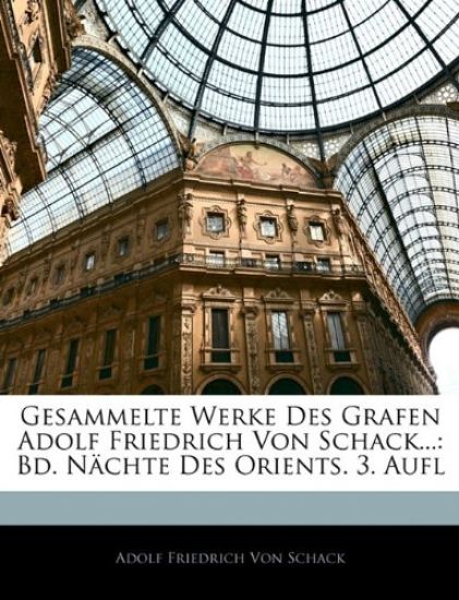 Gesammelte Werke Des Grafen Adolf Friedrich Von Schack...
