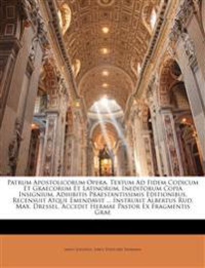 Patrum Apostolicorum Opera. Textum Ad Fidem Codicum Et Graecorum Et Latinorum, Ineditorum Copia Insignium, Adhibitis Praestantissimis Editionibus, Recensuit Atque Emendavit ... Instruxit Albertus Rud. Max. Dressel. Accedit Hermae Pastor Ex Fragmentis Grae