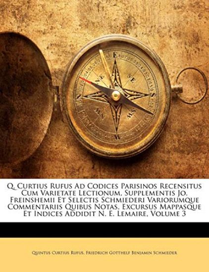 Q. Curtius Rufus Ad Codices Parisinos Recensitus Cum Varietate Lectionum, Supplementis Jo. Freinshemii Et Selectis Schmiederi Variorumque Commentariis Quibus Notas, Excursus Mappasque Et Indices Addidit N. E. Lemaire, Volume 3