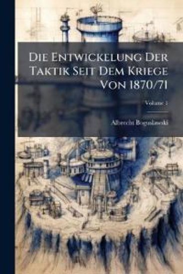 Die Entwickelung Der Taktik Seit Dem Kriege Von 1870/71; Volume 1