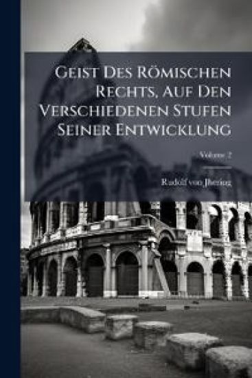 Geist Des Romischen Rechts, Auf Den Verschiedenen Stufen Seiner Entwicklung, Volume 2