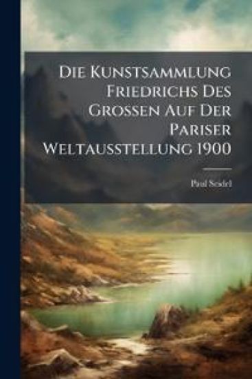 Die Kunstsammlung Friedrichs Des Grossen Auf Der Pariser Weltausstellung 1900