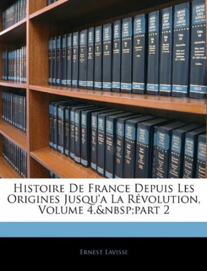 Histoire de France Depuis Les Origines Jusqu'a La Revolution, Volume 4, Part 2