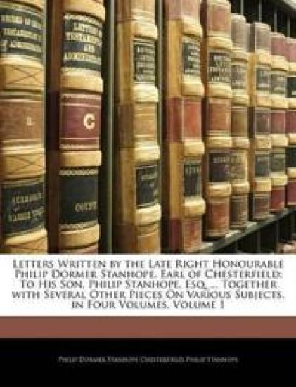 Letters Written by the Late Right Honourable Philip Dormer Stanhope, Earl of Chesterfield