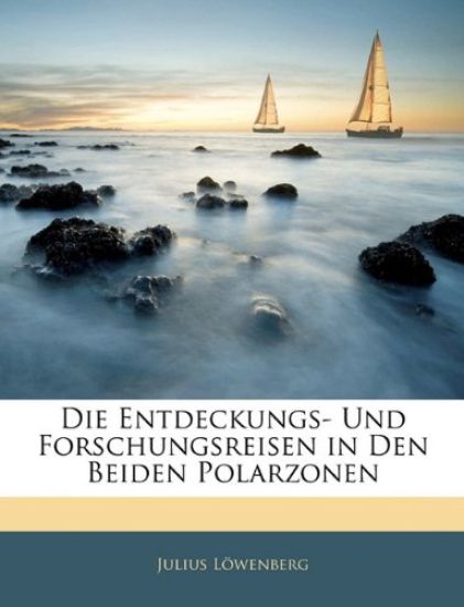 Die Entdeckungs- Und Forschungsreisen in Den Beiden Polarzonen