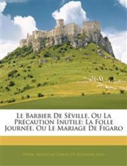 Le Barbier De Séville, Ou La Précaution Inutile; La Folle Journée, Ou Le Mariage De Figaro