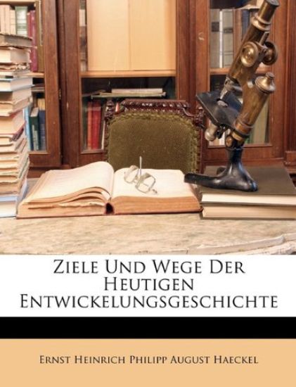 Ziele Und Wege Der Heutigen Entwickelungsgeschichte