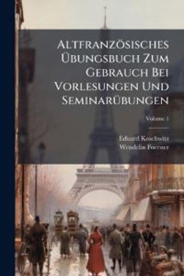 Altfranzosisches Ubungsbuch Zum Gebrauch Bei Vorlesungen Und Seminarubungen, Volume 1