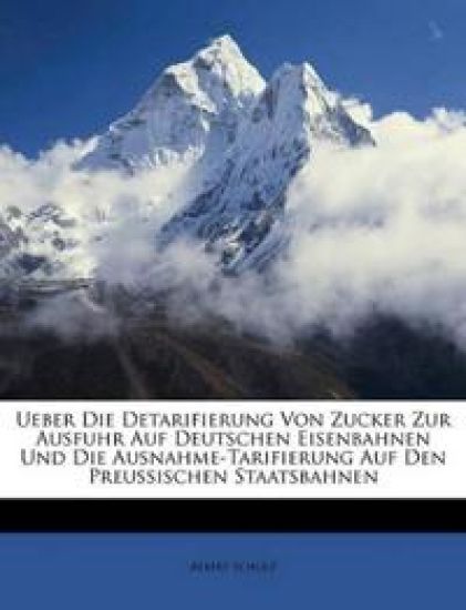 Ueber Die Detarifierung Von Zucker Zur Ausfuhr Auf Deutschen Eisenbahnen Und Die Ausnahme-Tarifierung Auf Den Preussischen Staatsbahnen