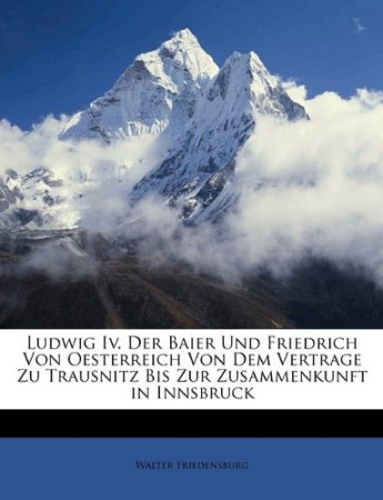 Ludwig IV. Der Baier Und Friedrich Von Oesterreich Von Dem Vertrage Zu Trausnitz Bis Zur Zusammenkunft in Innsbruck
