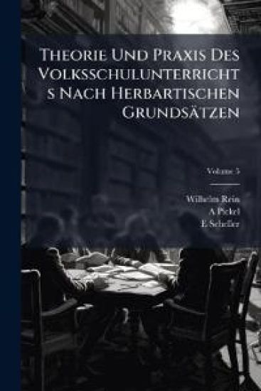 Theorie Und Praxis Des Volksschulunterrichts Nach Herbartischen Grundsatzen, Volume 5