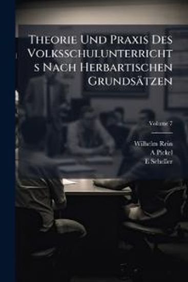 Theorie Und Praxis Des Volksschulunterrichts Nach Herbartischen Grundsatzen, Volume 7