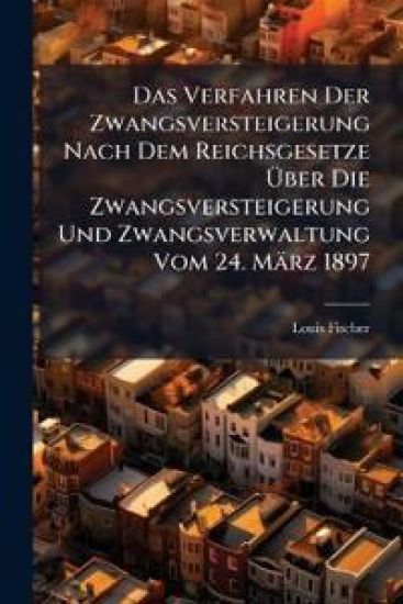 Das Verfahren Der Zwangsversteigerung Nach Dem Reichsgesetze Uber Die Zwangsversteigerung Und Zwangsverwaltung Vom 24. Marz 1897