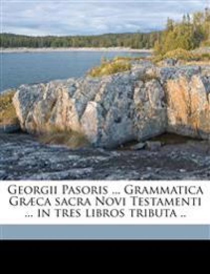 Georgii Pasoris ... Grammatica Græca sacra Novi Testamenti ... in tres libros tributa ..