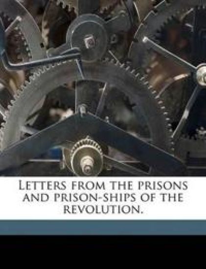 Letters from the Prisons and Prison-Ships of the Revolution.
