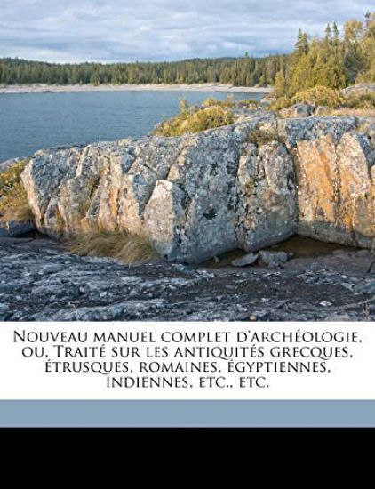 Nouveau Manuel Complet D'Arch Ologie, Ou, Trait Sur Les Antiquit S Grecques, Trusques, Romaines, Gyptiennes, Indiennes, Etc., Etc.